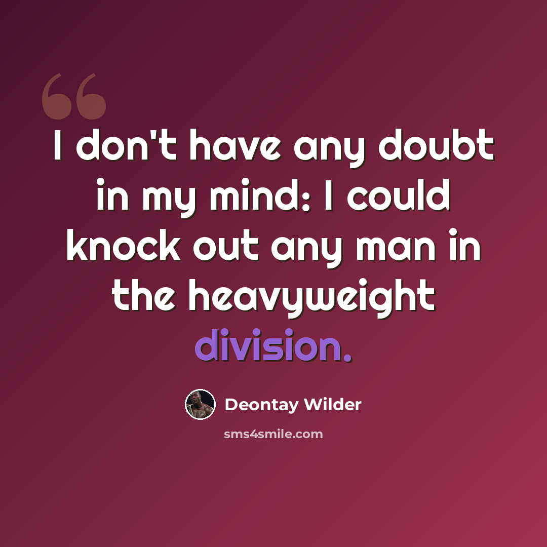 “I don't have any doubt in my mind: I could knock out any man in the heavyweight division.” quote by Deontay Wilder