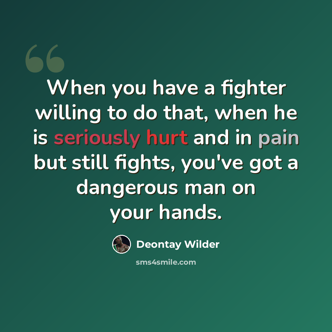 “When you have a fighter willing to do that, when he is seriously hurt and in pain but still fights, you've got a dangerous man on your hands.” quote by Deontay Wilder