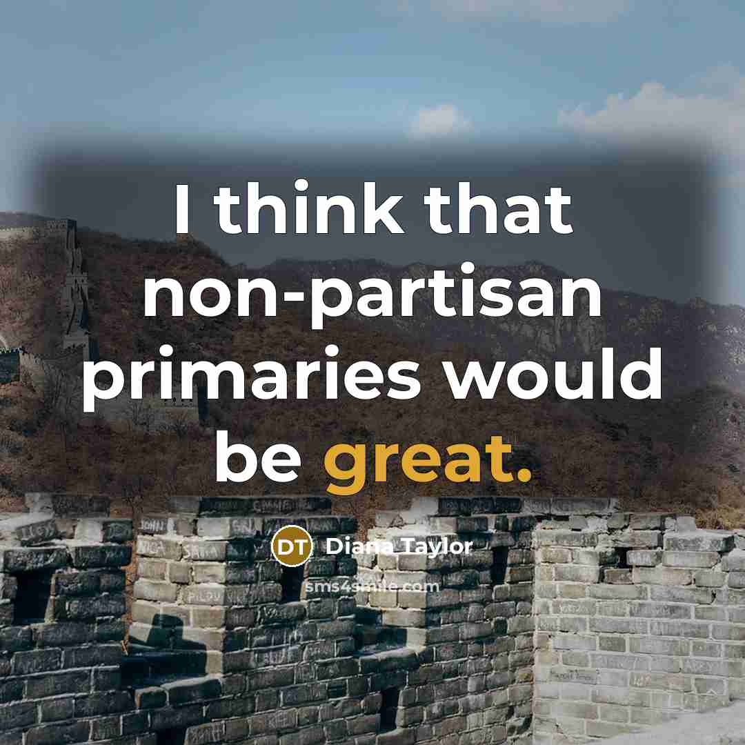 “I think that non-partisan primaries would be great.” quote by Diana Taylor