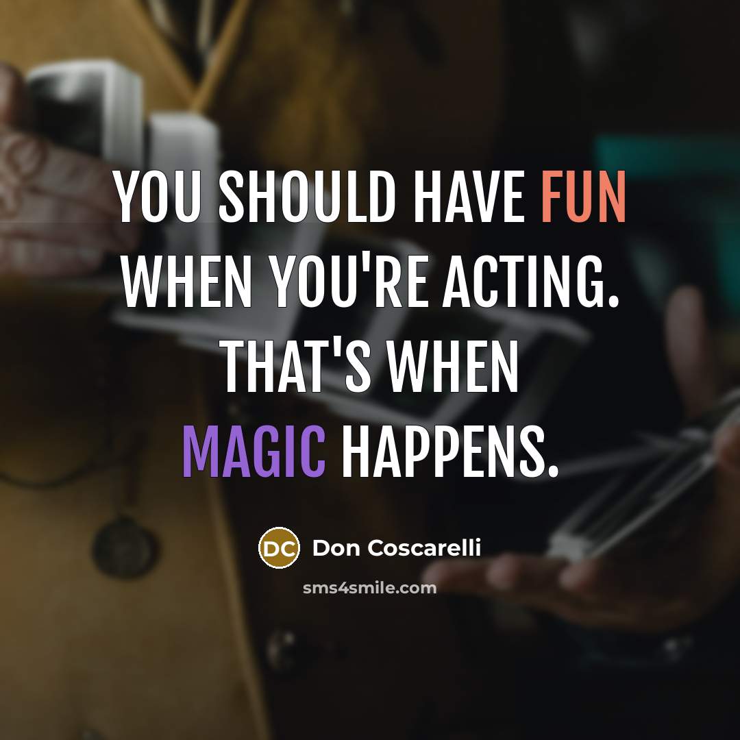 “You should have fun when you're acting. That's when magic happens.” quote by Don Coscarelli