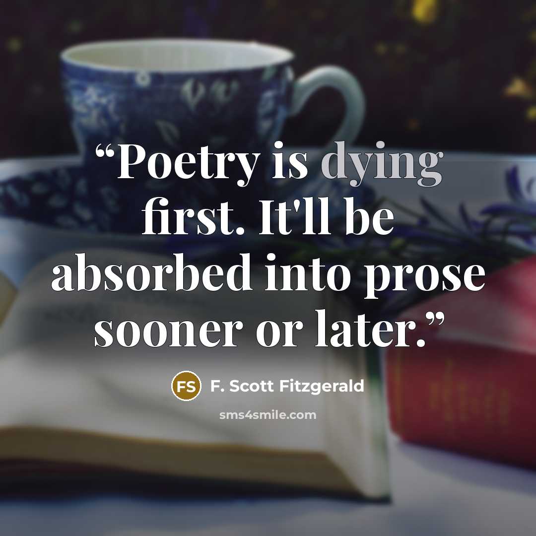 “Poetry is dying first. It'll be absorbed into prose sooner or later.” quote by F. Scott Fitzgerald