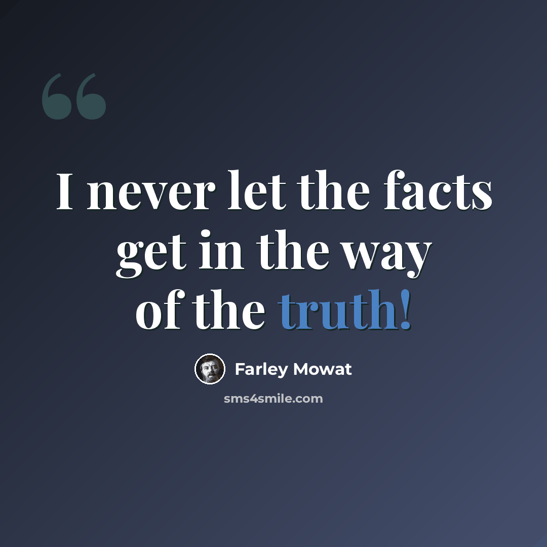 “I never let the facts get in the way of the truth!” quote by Farley Mowat