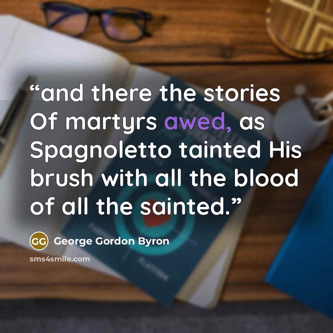 “and there the stories Of martyrs awed, as Spagnoletto tainted His brush with all the blood of all the sainted.” quote by George Gordon Byron