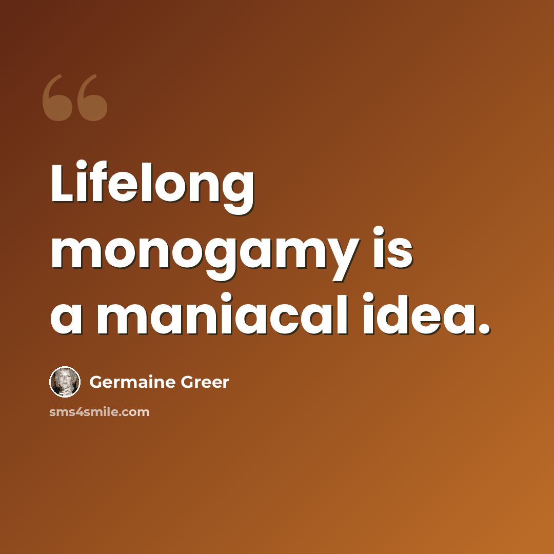 “Lifelong monogamy is a maniacal idea.” quote by Germaine Greer
