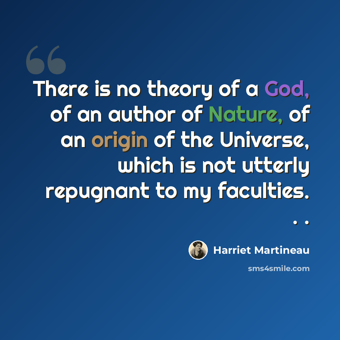 “There is no theory of a God, of an author of Nature, of an origin of the Universe, which is not utterly repugnant to my faculties. . .” quote by Harriet Martineau