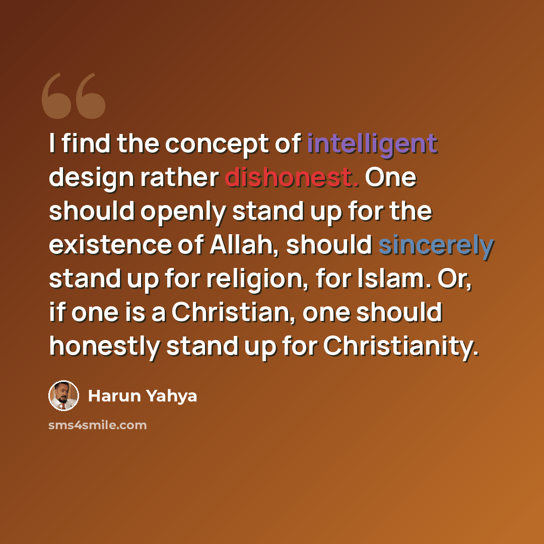 “I find the concept of intelligent design rather dishonest. One should openly stand up for the existence of Allah, should sincerely stand up for religion, for Islam. Or, if one is a Christian, one should honestly stand up for Christianity.” quote by Harun Yahya