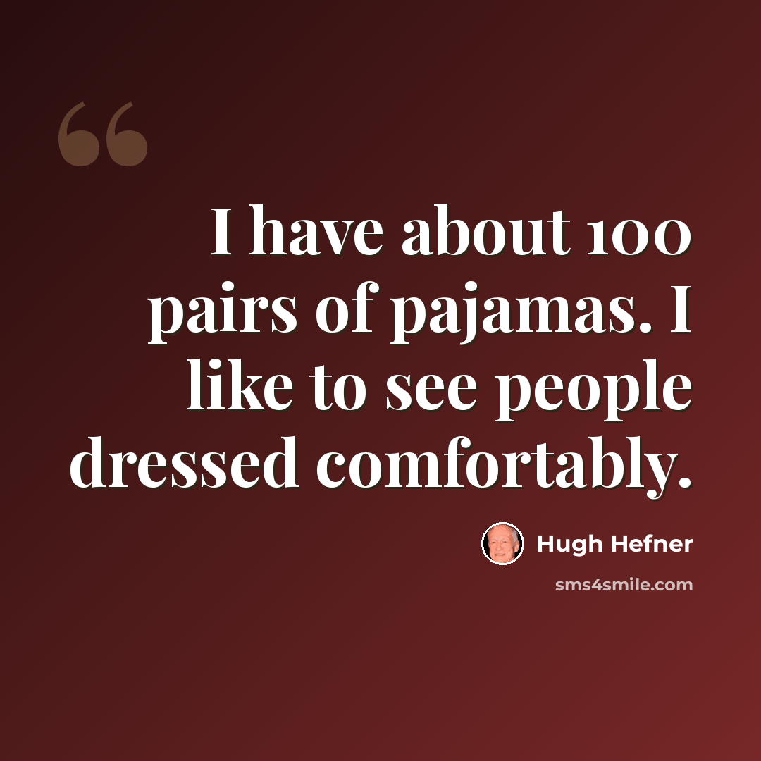 “I have about 100 pairs of pajamas. I like to see people dressed comfortably.” quote by Hugh Hefner