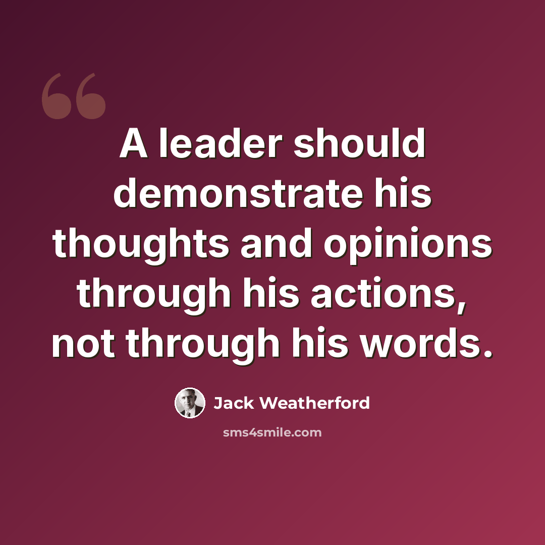 “A leader should demonstrate his thoughts and opinions through his actions, not through his words.” quote by Jack Weatherford