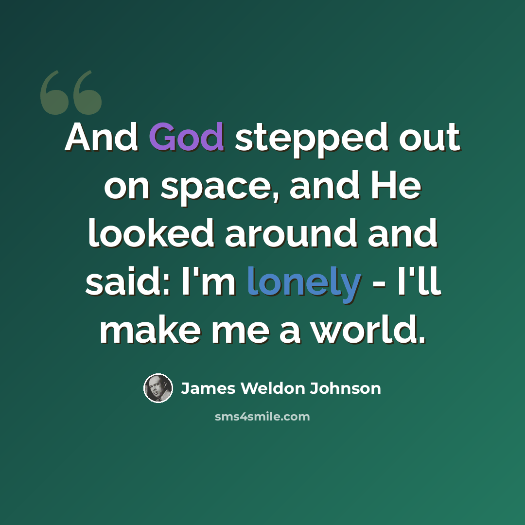 “And God stepped out on space, and He looked around and said: I'm lonely - I'll make me a world.” quote by James Weldon Johnson