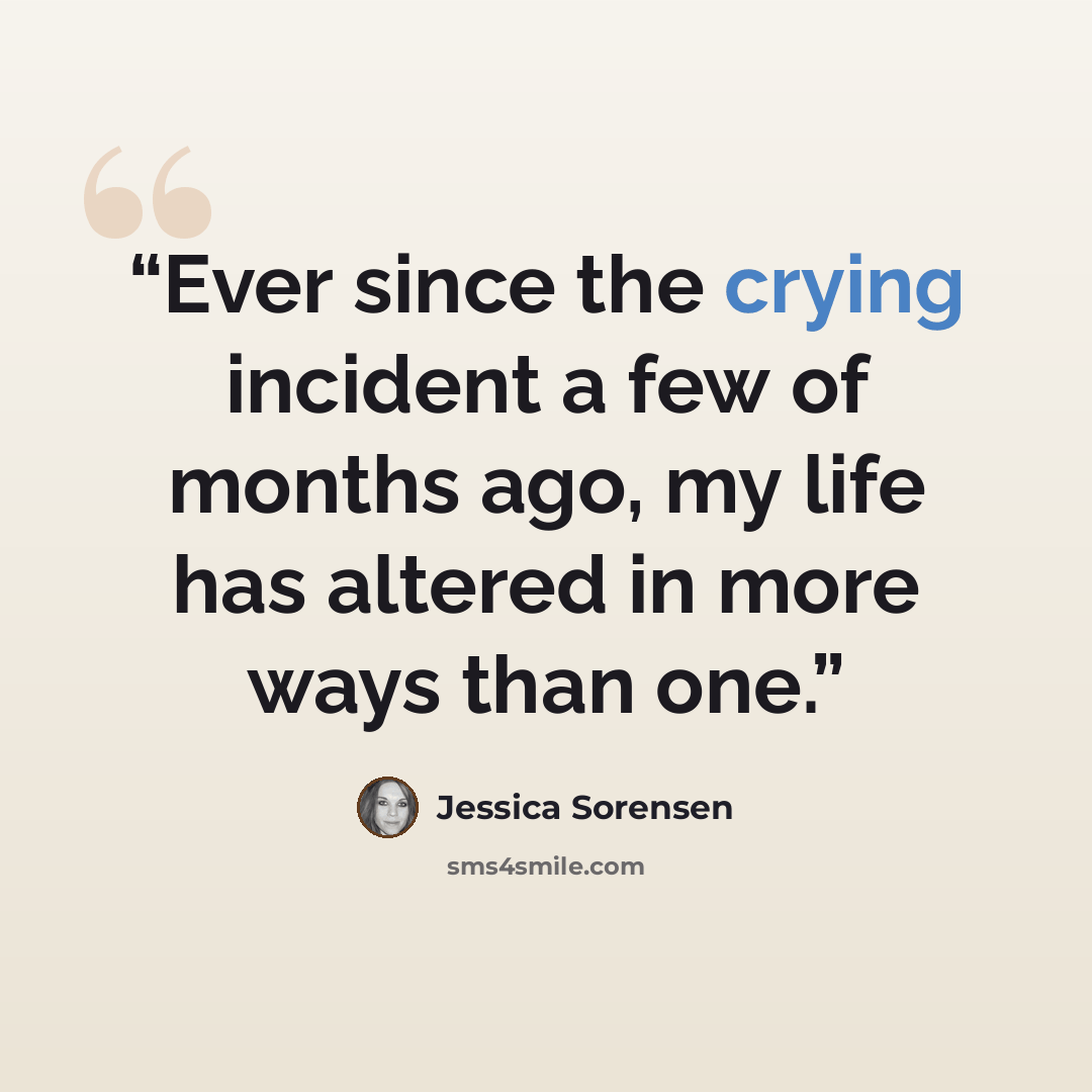 “Ever since the crying incident a few of months ago, my life has altered in more ways than one.” quote by Jessica Sorensen