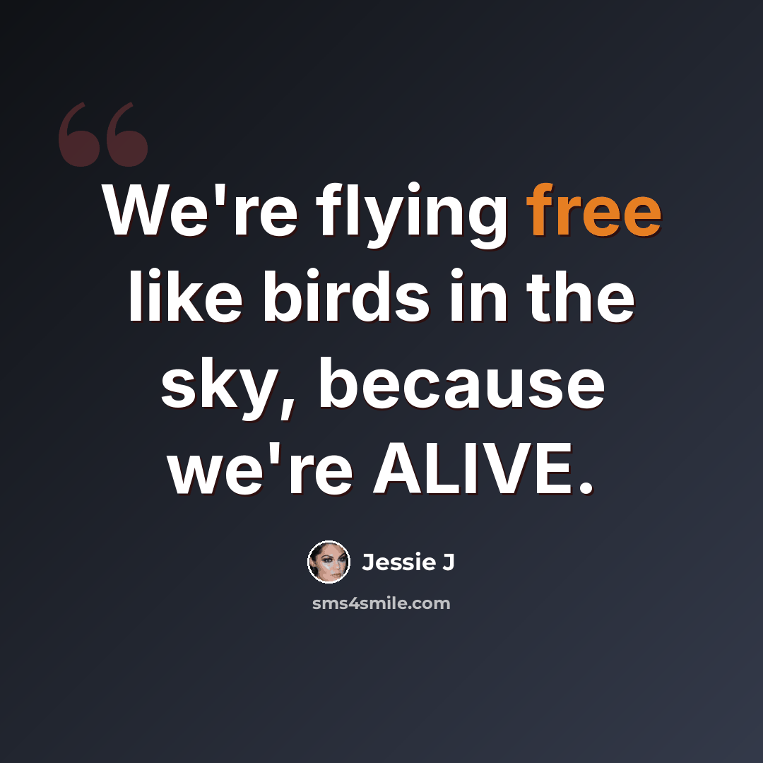 “We're flying free like birds in the sky, because we're ALIVE.” quote by Jessie J
