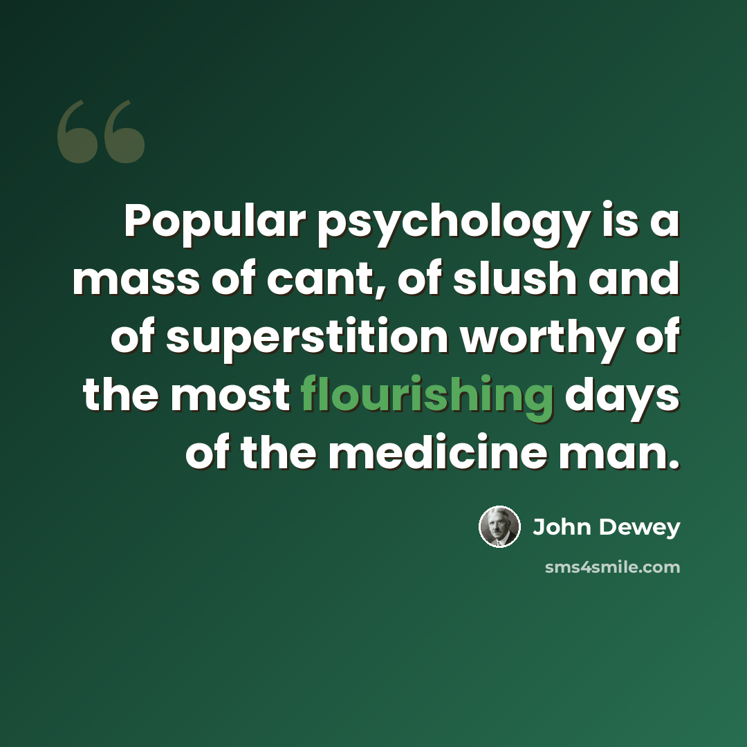 “Popular psychology is a mass of cant, of slush and of superstition worthy of the most flourishing days of the medicine man.” quote by John Dewey