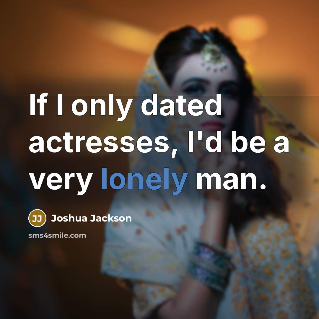 “If I only dated actresses, I'd be a very lonely man.” quote by Joshua Jackson