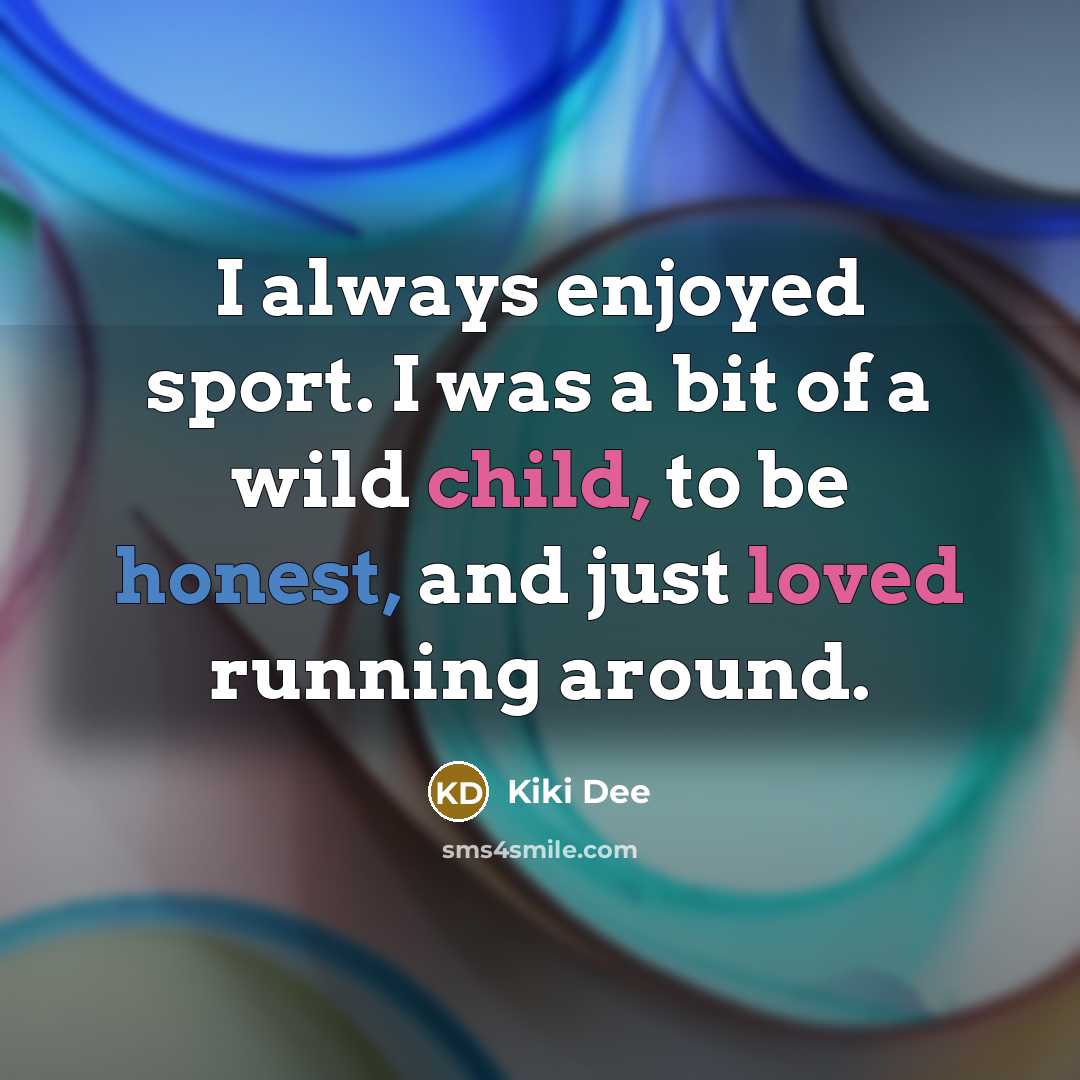 “I always enjoyed sport. I was a bit of a wild child, to be honest, and just loved running around.” quote by Kiki Dee