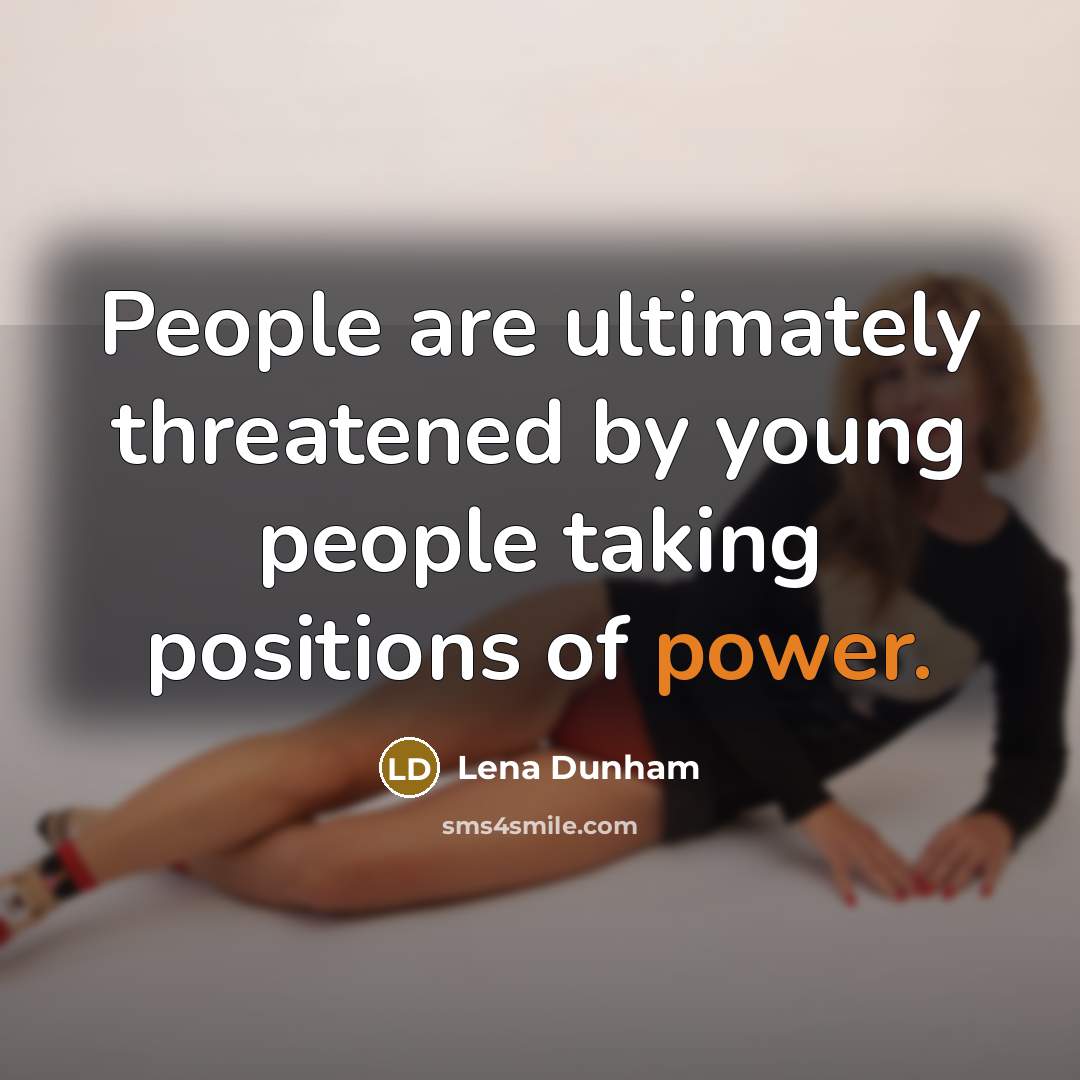“People are ultimately threatened by young people taking positions of power.” quote by Lena Dunham