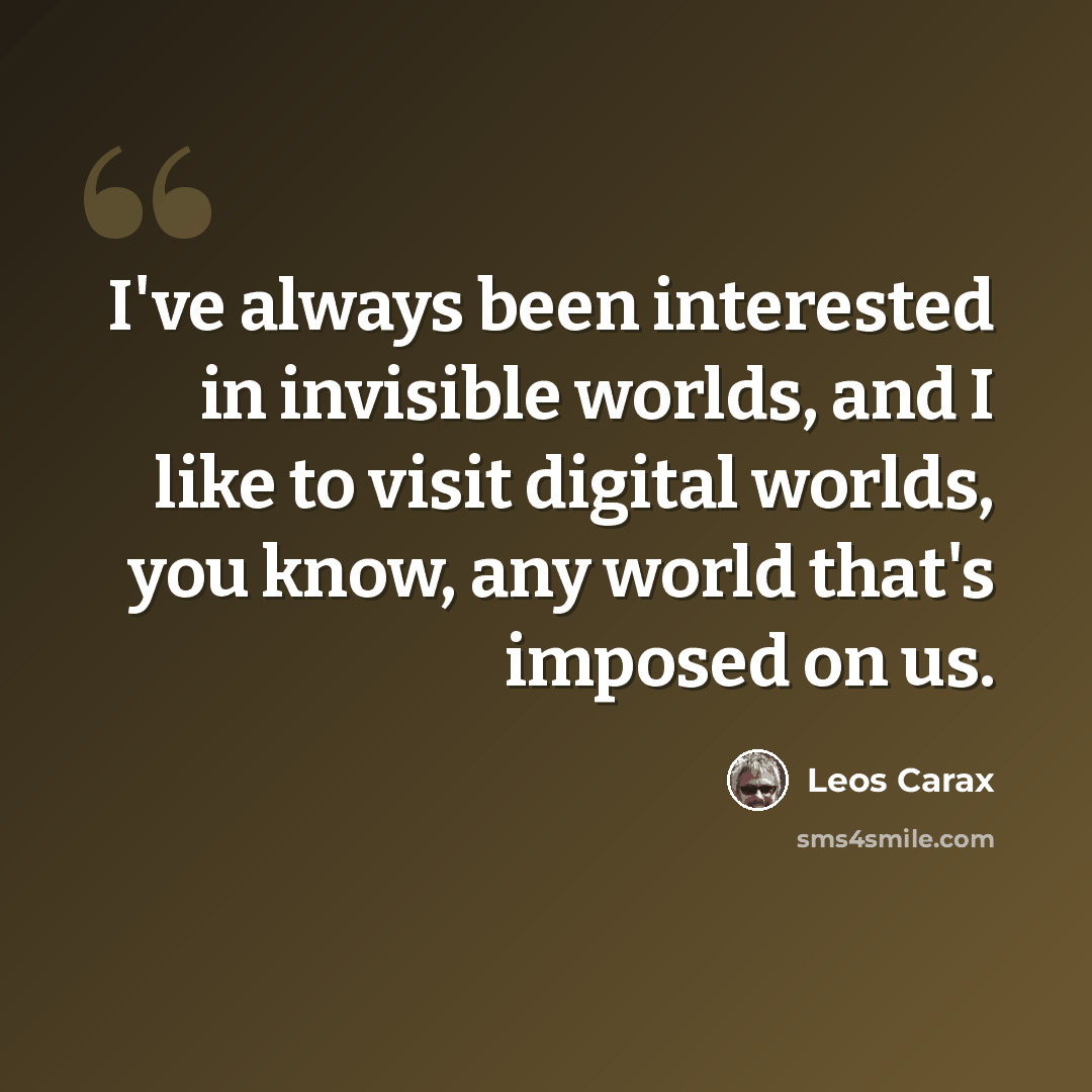 “I've always been interested in invisible worlds, and I like to visit digital worlds, you know, any world that's imposed on us.” quote by Leos Carax