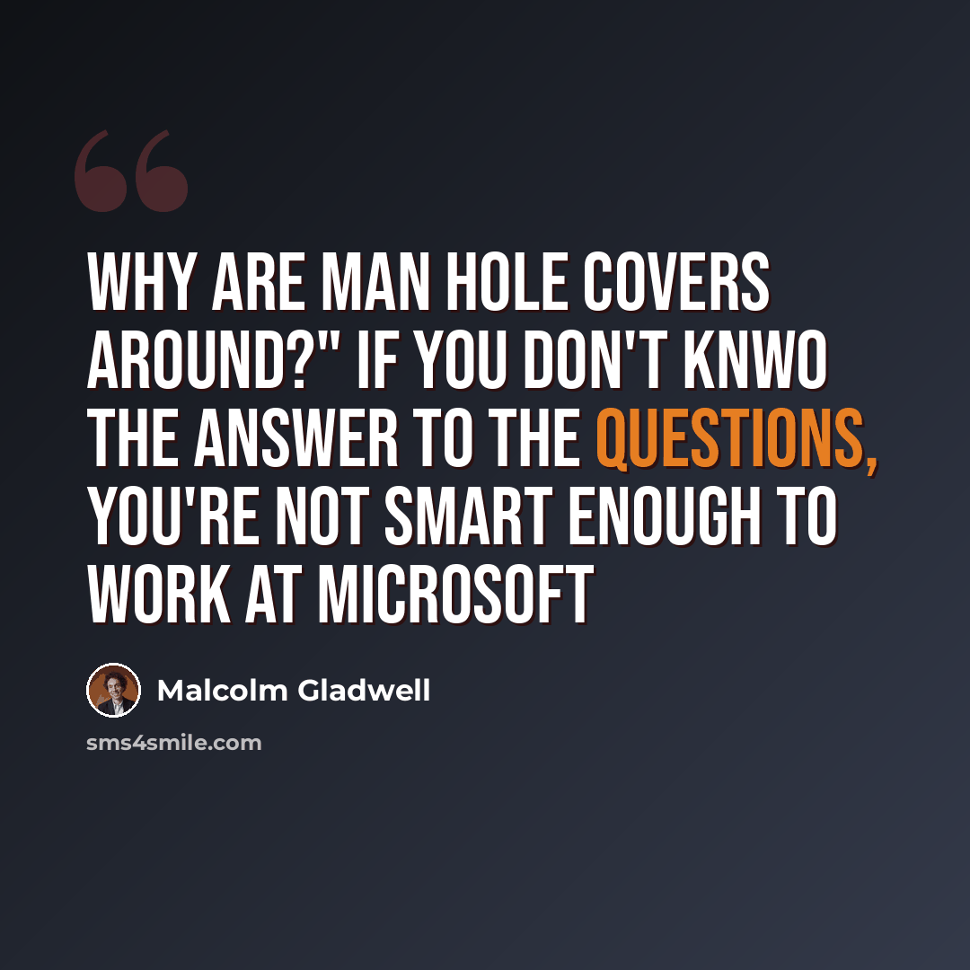 “Why are man hole covers around?" If you don't knwo the answer to the questions, you're not smart enough to work at microsoft” quote by Malcolm Gladwell
