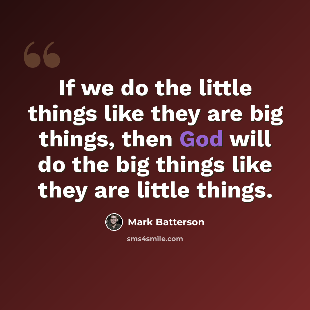 “If we do the little things like they are big things, then God will do the big things like they are little things.” quote by Mark Batterson