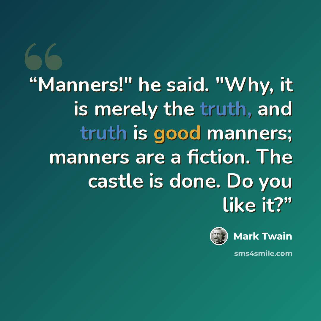 “Manners!" he said. "Why, it is merely the truth, and truth is good manners; manners are a fiction. The castle is done. Do you like it?” quote by Mark Twain
