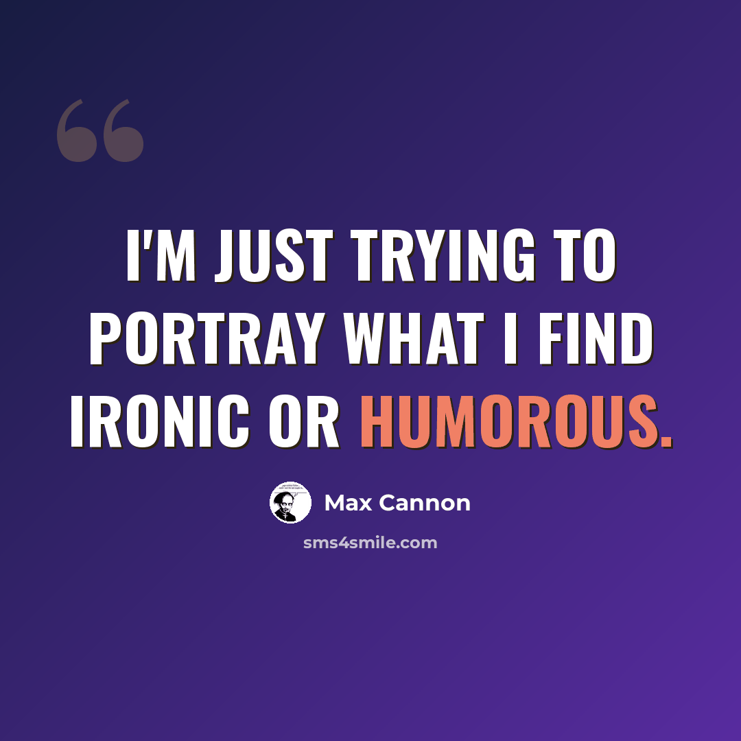 “I'm just trying to portray what I find ironic or humorous.” quote by Max Cannon