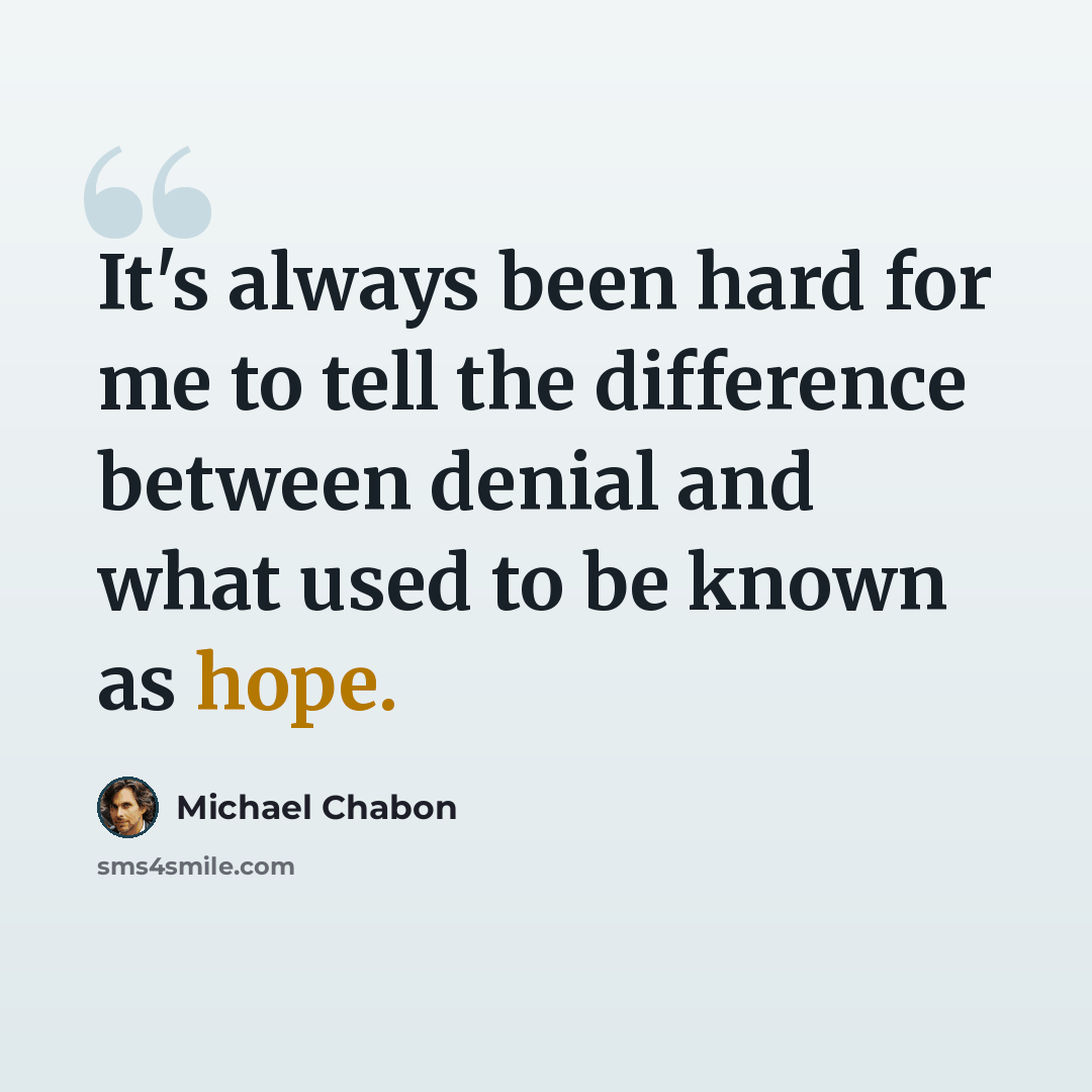 “It's always been hard for me to tell the difference between denial and what used to be known as hope.” quote by Michael Chabon