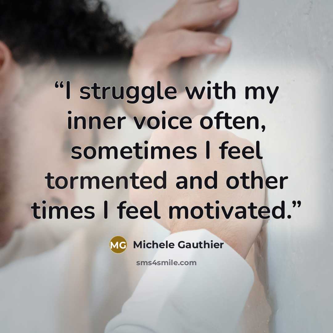 “I struggle with my inner voice often, sometimes I feel tormented and other times I feel motivated.” quote by Michele Gauthier