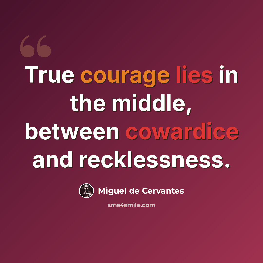 “True courage lies in the middle, between cowardice and recklessness.” quote by Miguel de Cervantes
