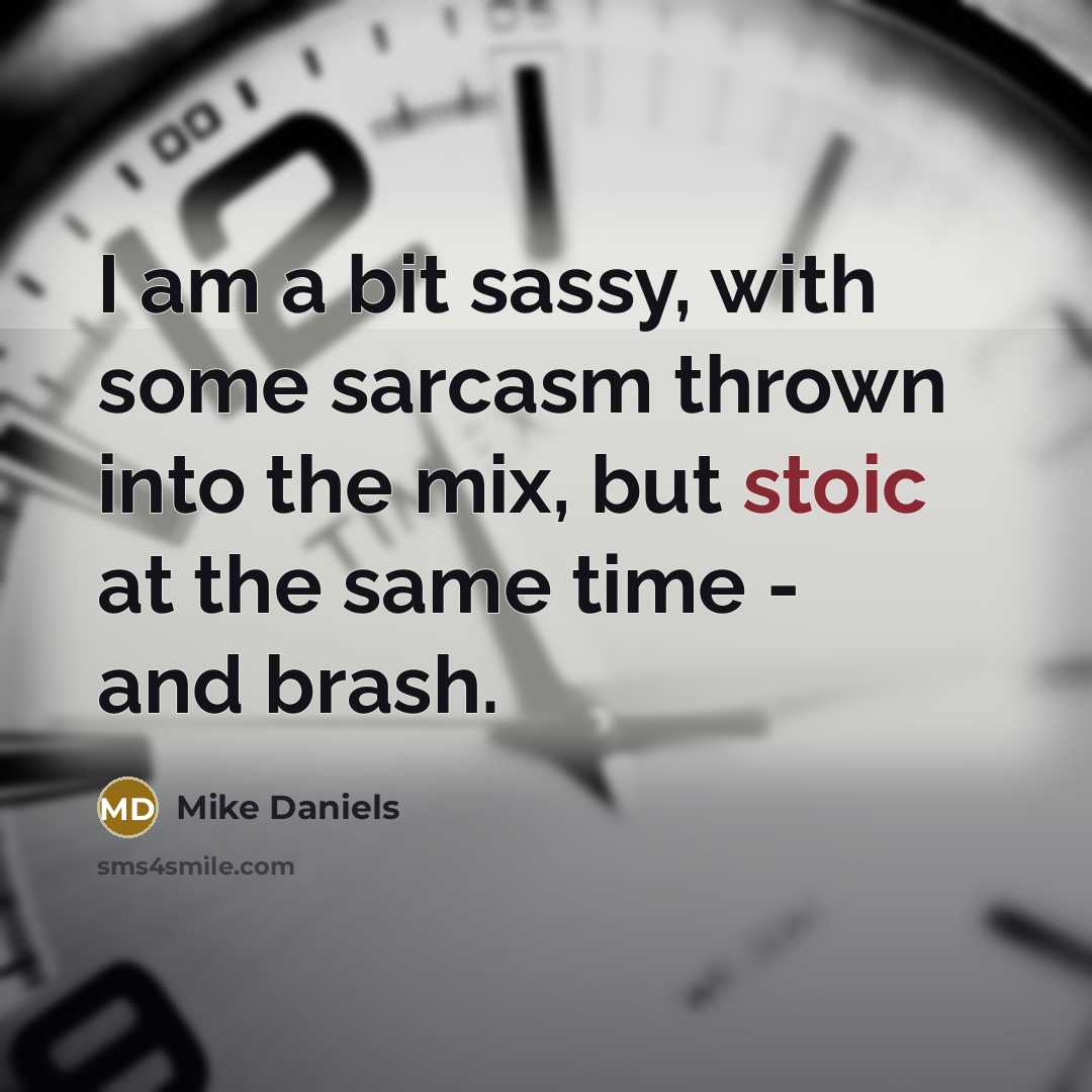“I am a bit sassy, with some sarcasm thrown into the mix, but stoic at the same time - and brash.” quote by Mike Daniels