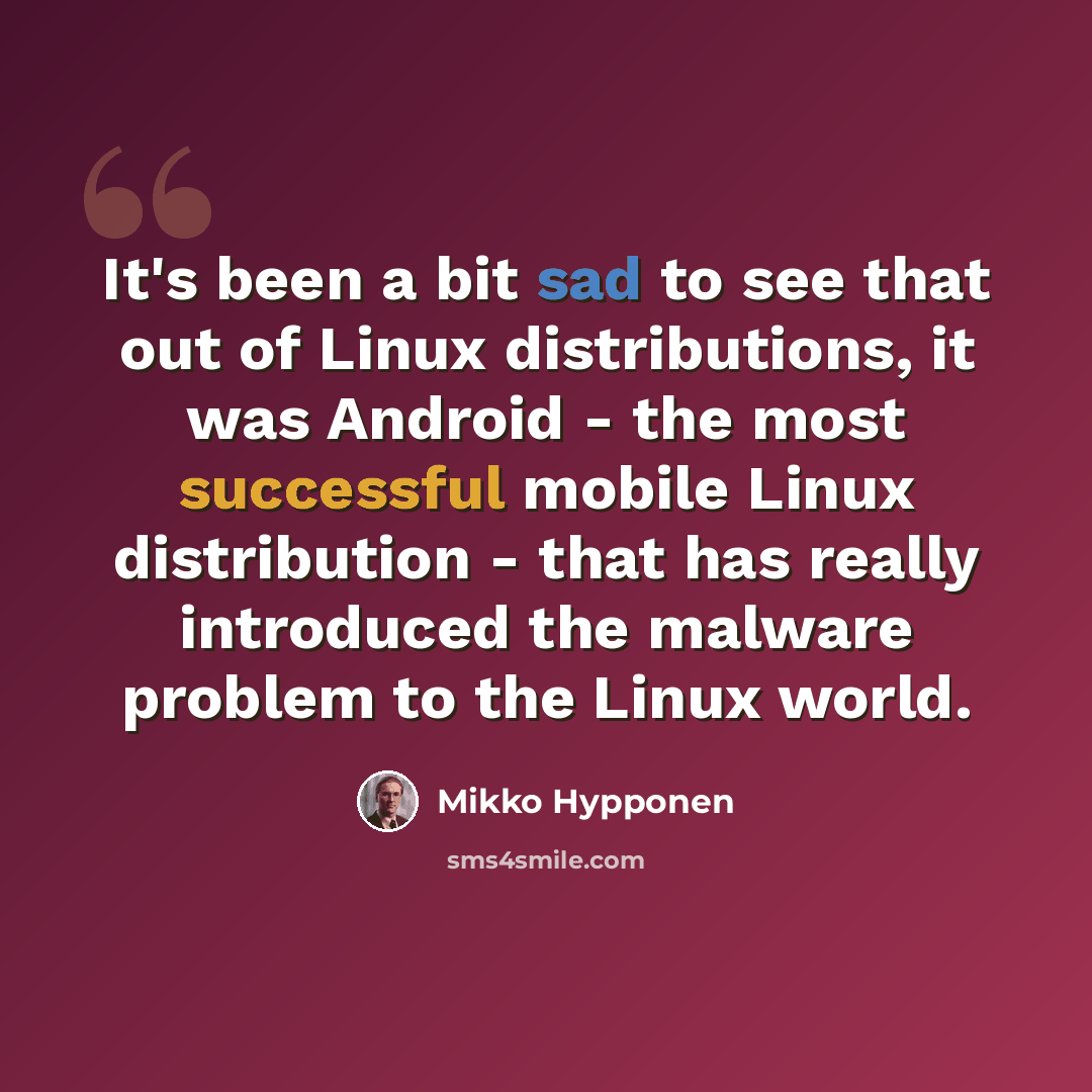 “It's been a bit sad to see that out of Linux distributions, it was Android - the most successful mobile Linux distribution - that has really introduced the malware problem to the Linux world.” quote by Mikko Hypponen