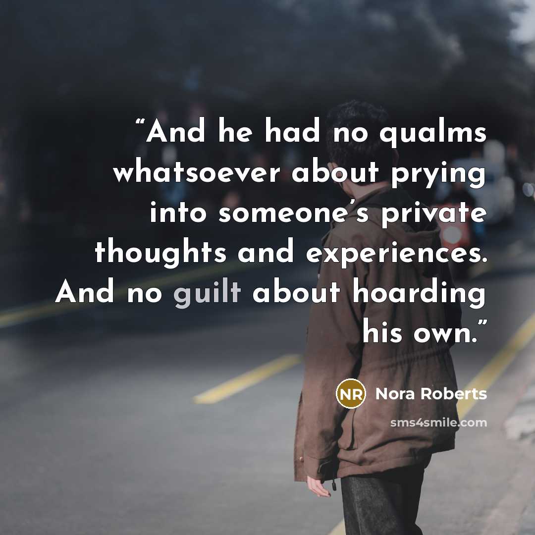“And he had no qualms whatsoever about prying into someone’s private thoughts and experiences. And no guilt about hoarding his own.” quote by Nora Roberts