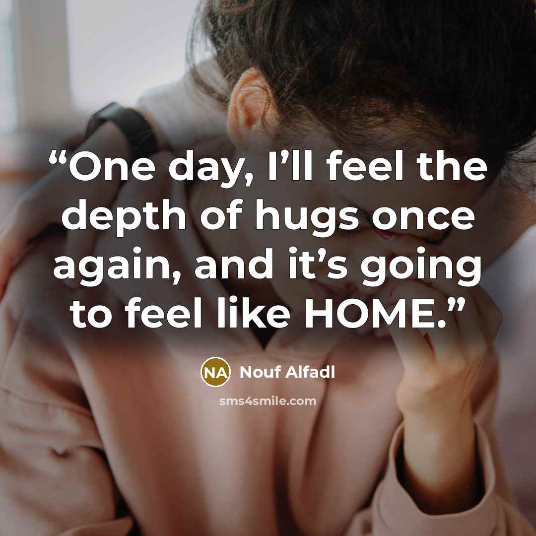 “One day, I’ll feel the depth of hugs once again, and it’s going to feel like HOME.” quote by Nouf Alfadl