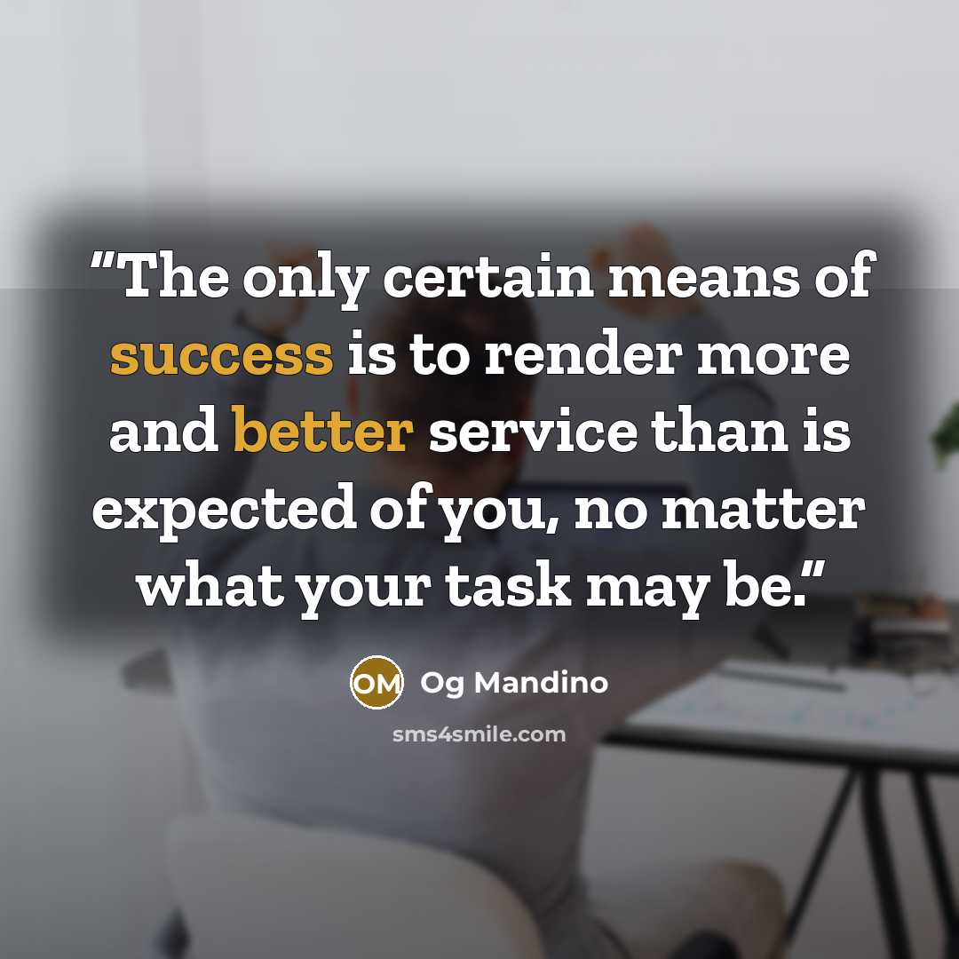 “The only certain means of success is to render more and better service than is expected of you, no matter what your task may be.” quote by Og Mandino