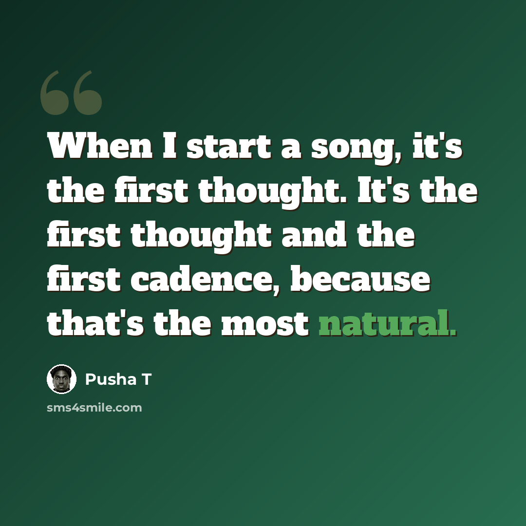 “When I start a song, it's the first thought. It's the first thought and the first cadence, because that's the most natural.” quote by Pusha T