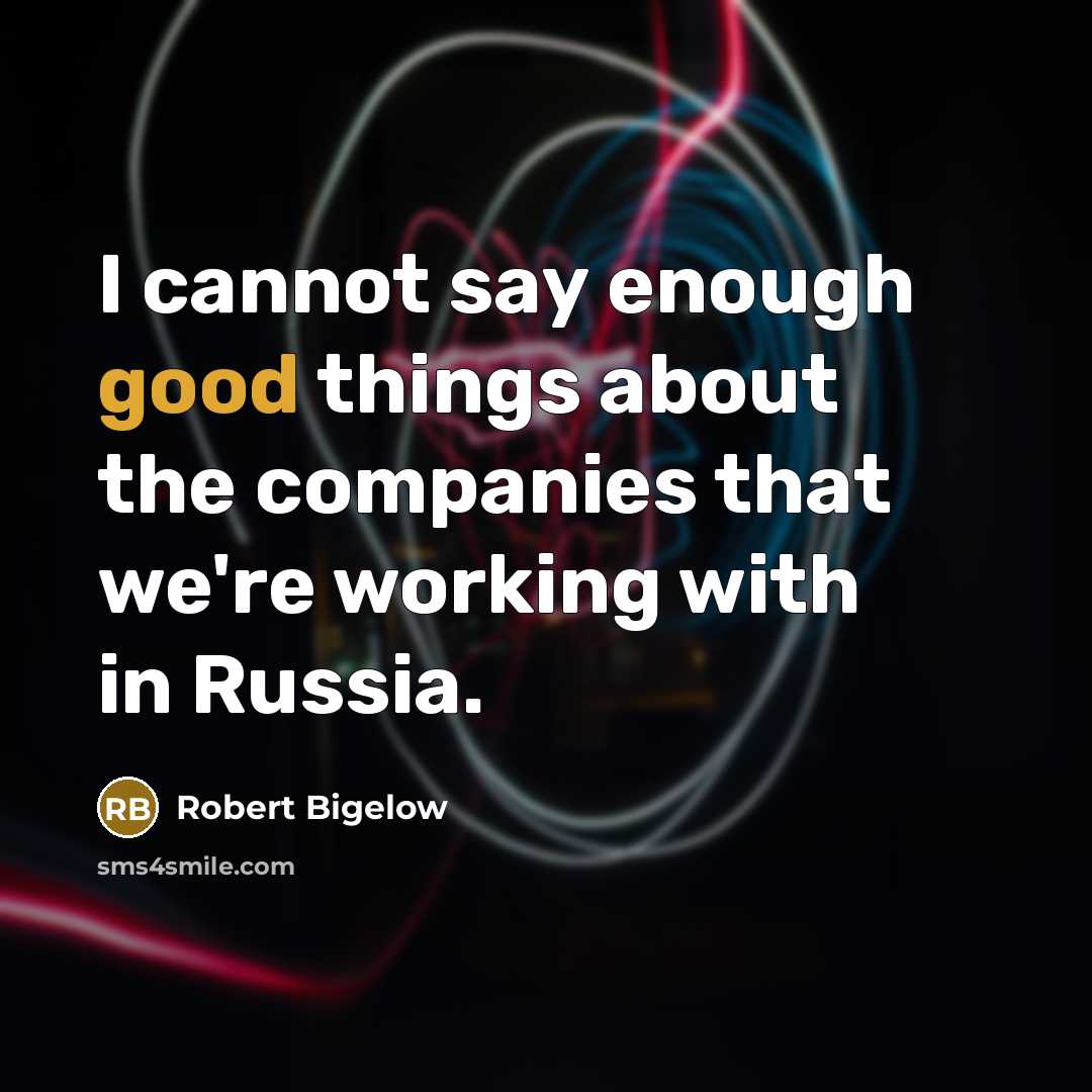 “I cannot say enough good things about the companies that we're working with in Russia.” quote by Robert Bigelow