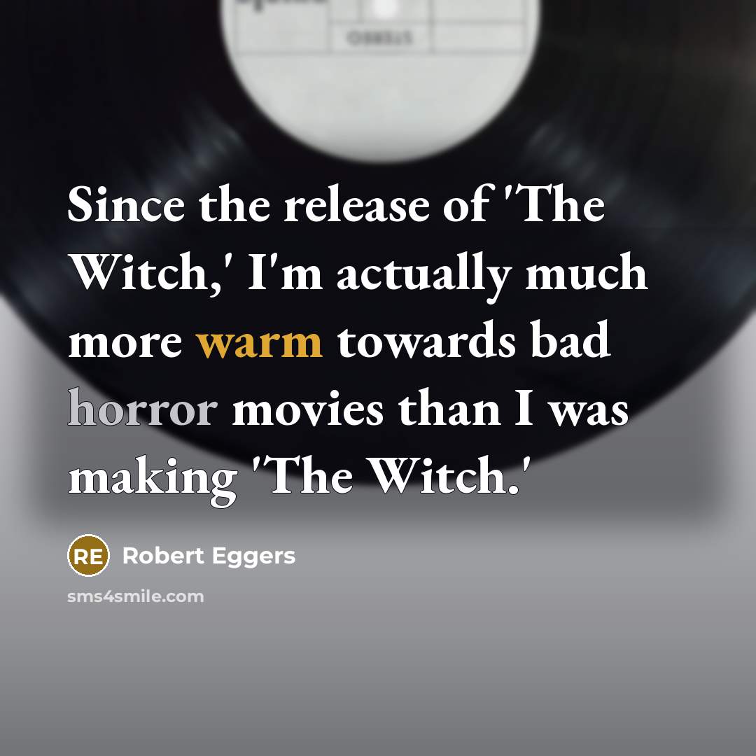 “Since the release of 'The Witch,' I'm actually much more warm towards bad horror movies than I was making 'The Witch.'” quote by Robert Eggers