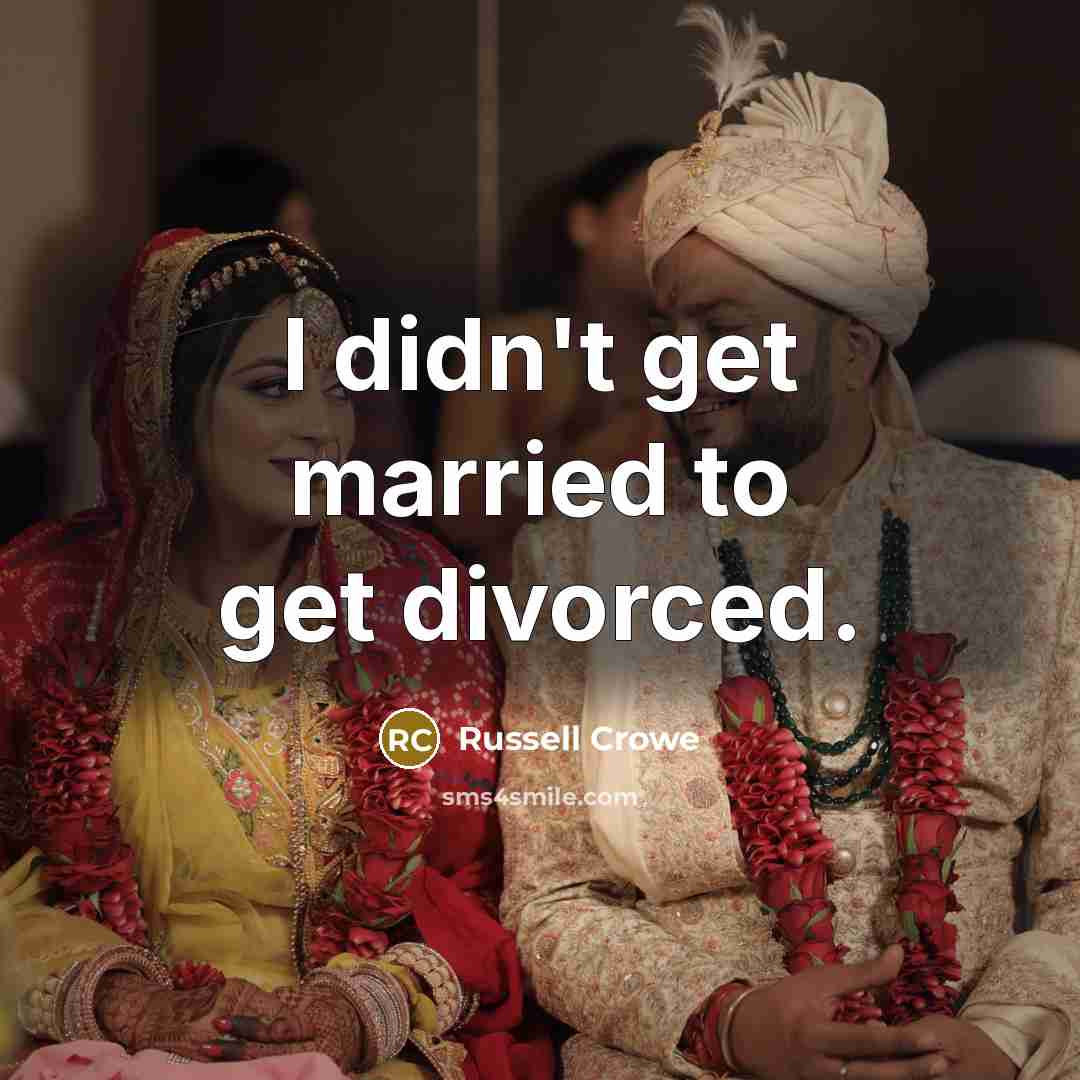 “I didn't get married to get divorced.” quote by Russell Crowe