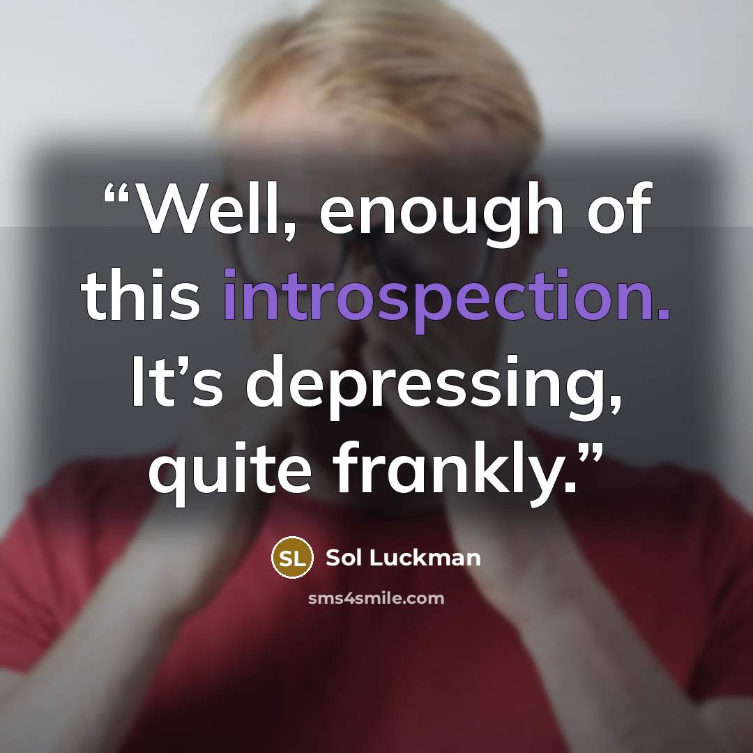 “Well, enough of this introspection. It’s depressing, quite frankly.” quote by Sol Luckman