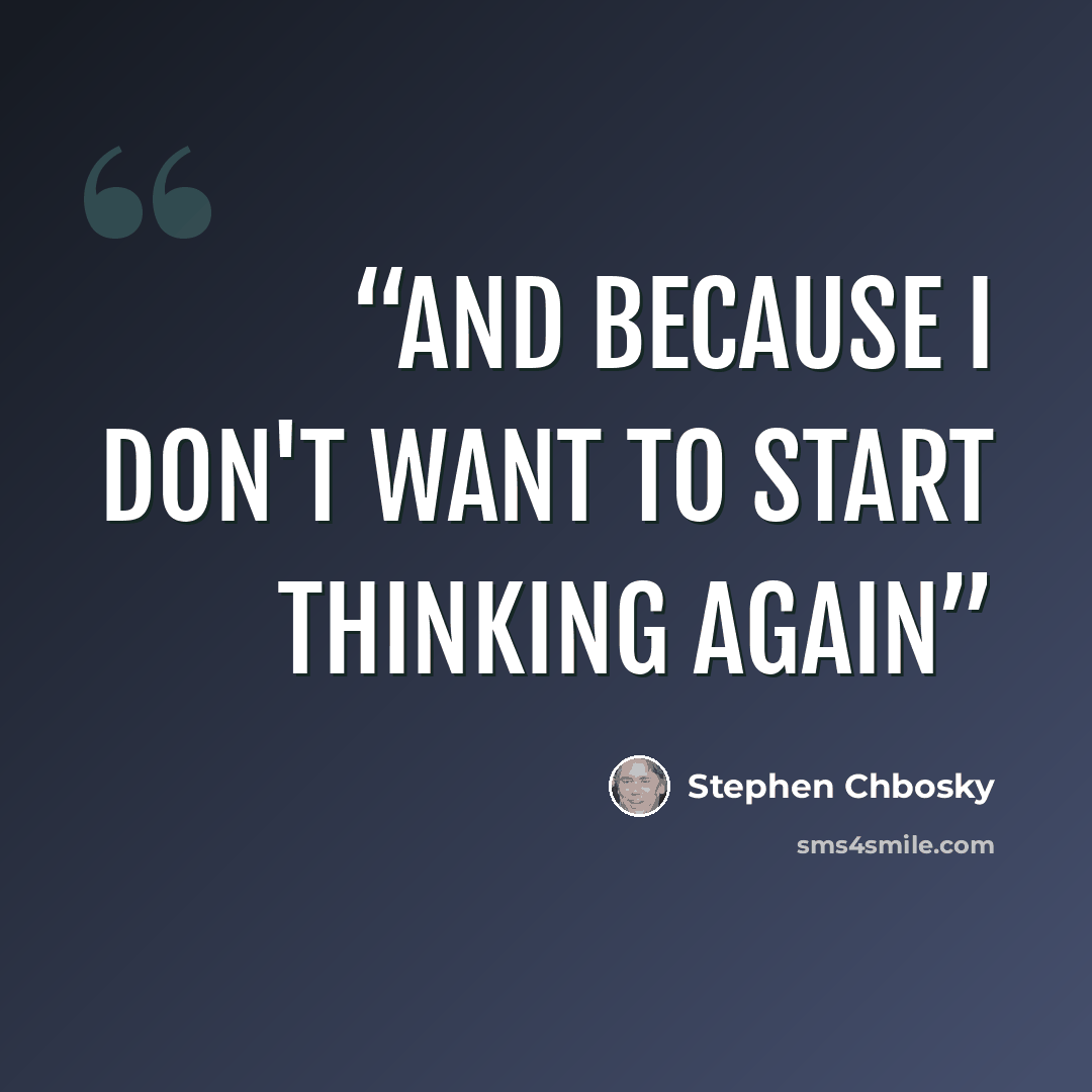 “And because I don't want to start thinking again” quote by Stephen Chbosky