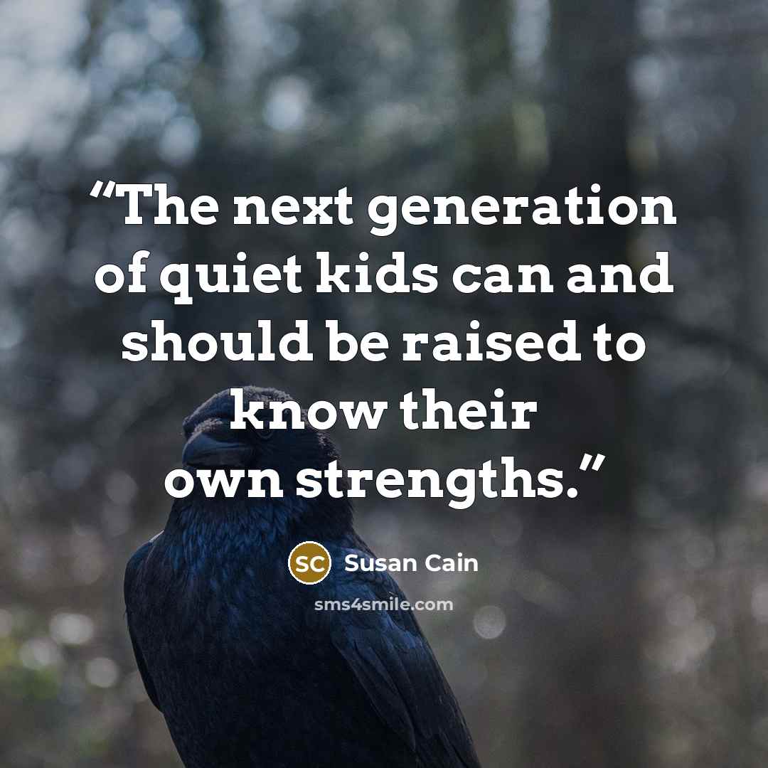 “The next generation of quiet kids can and should be raised to know their own strengths.” quote by Susan Cain
