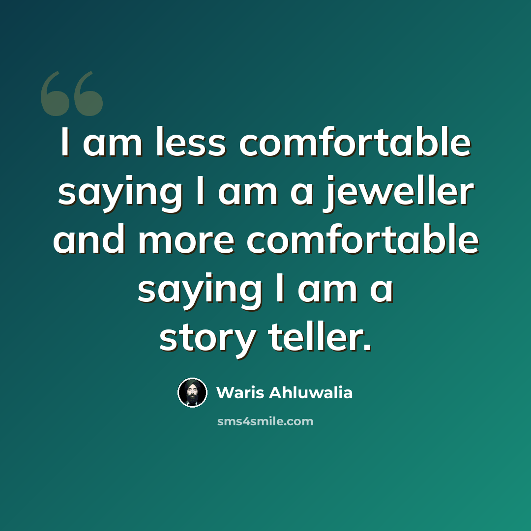 “I am less comfortable saying I am a jeweller and more comfortable saying I am a story teller.” quote by Waris Ahluwalia