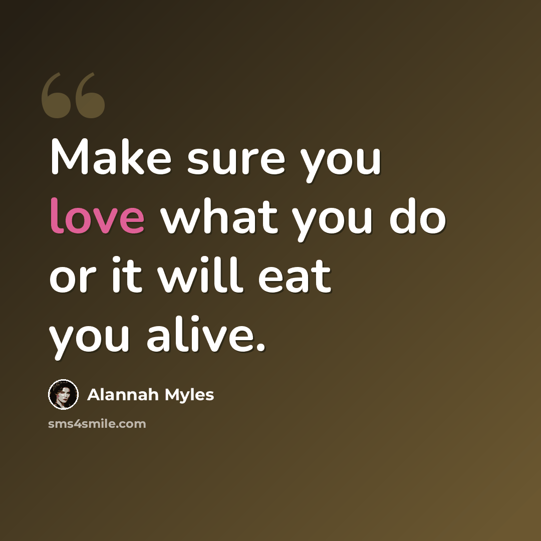 “Make sure you love what you do or it will eat you alive.” quote by Alannah Myles