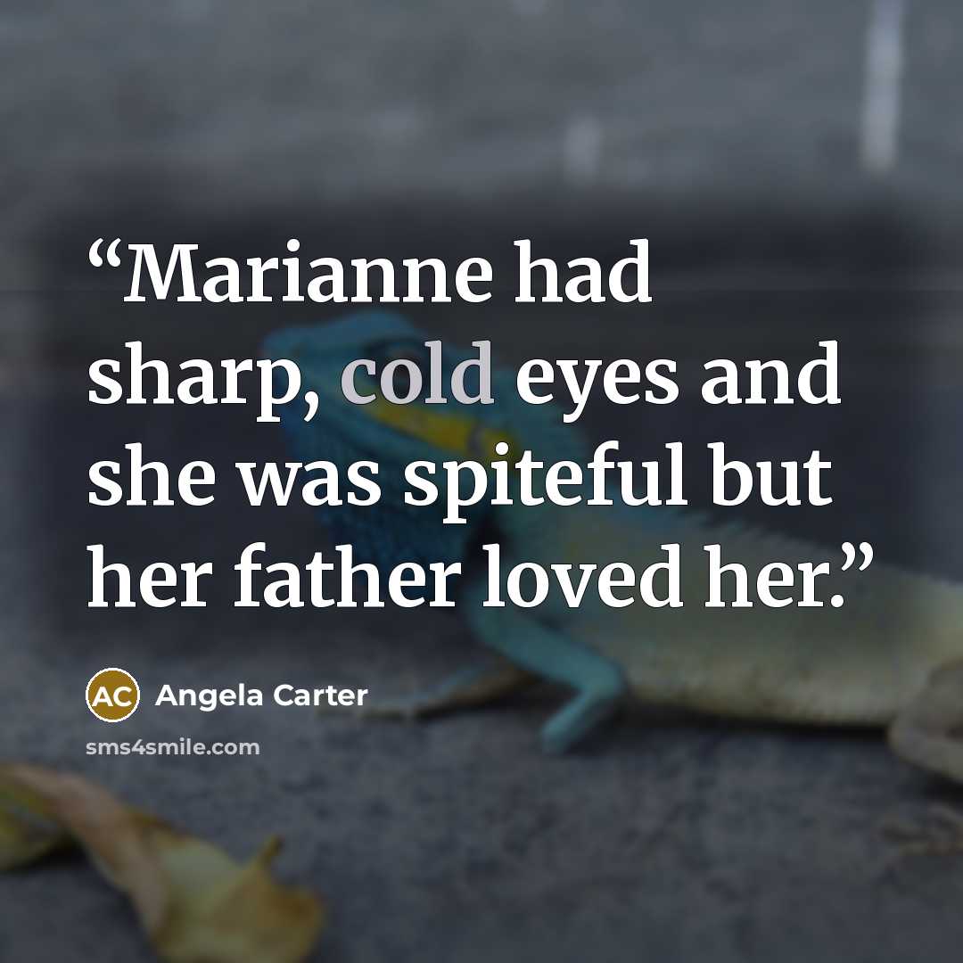 “Marianne had sharp, cold eyes and she was spiteful but her father loved her.” quote by Angela Carter