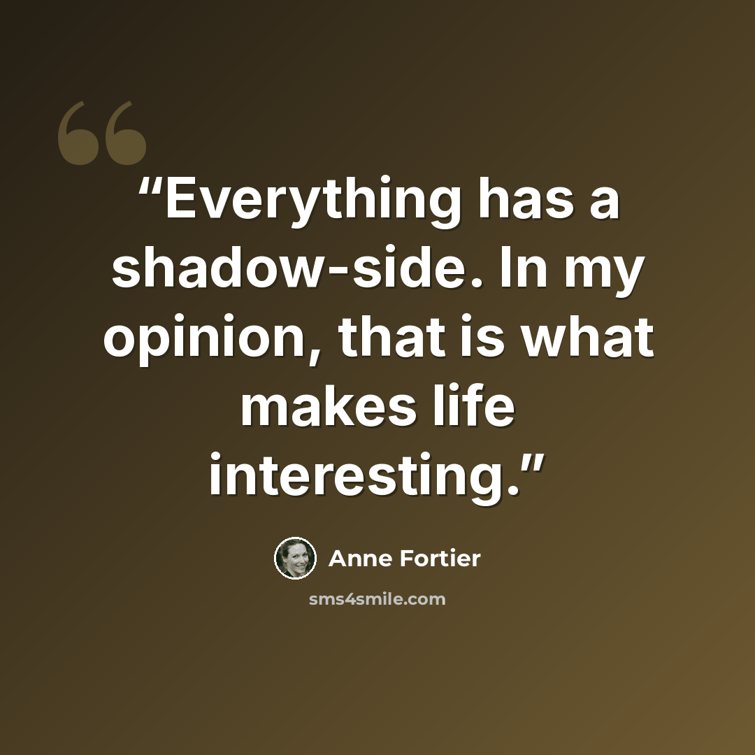 “Everything has a shadow-side. In my opinion, that is what makes life interesting.” quote by Anne Fortier