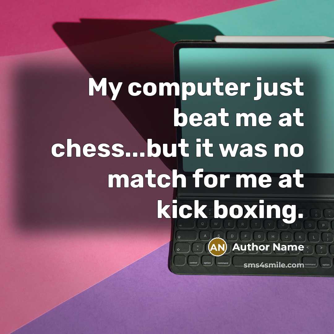 “My computer just beat me at chess...but it was no match for me at kick boxing.” quote by Author Name