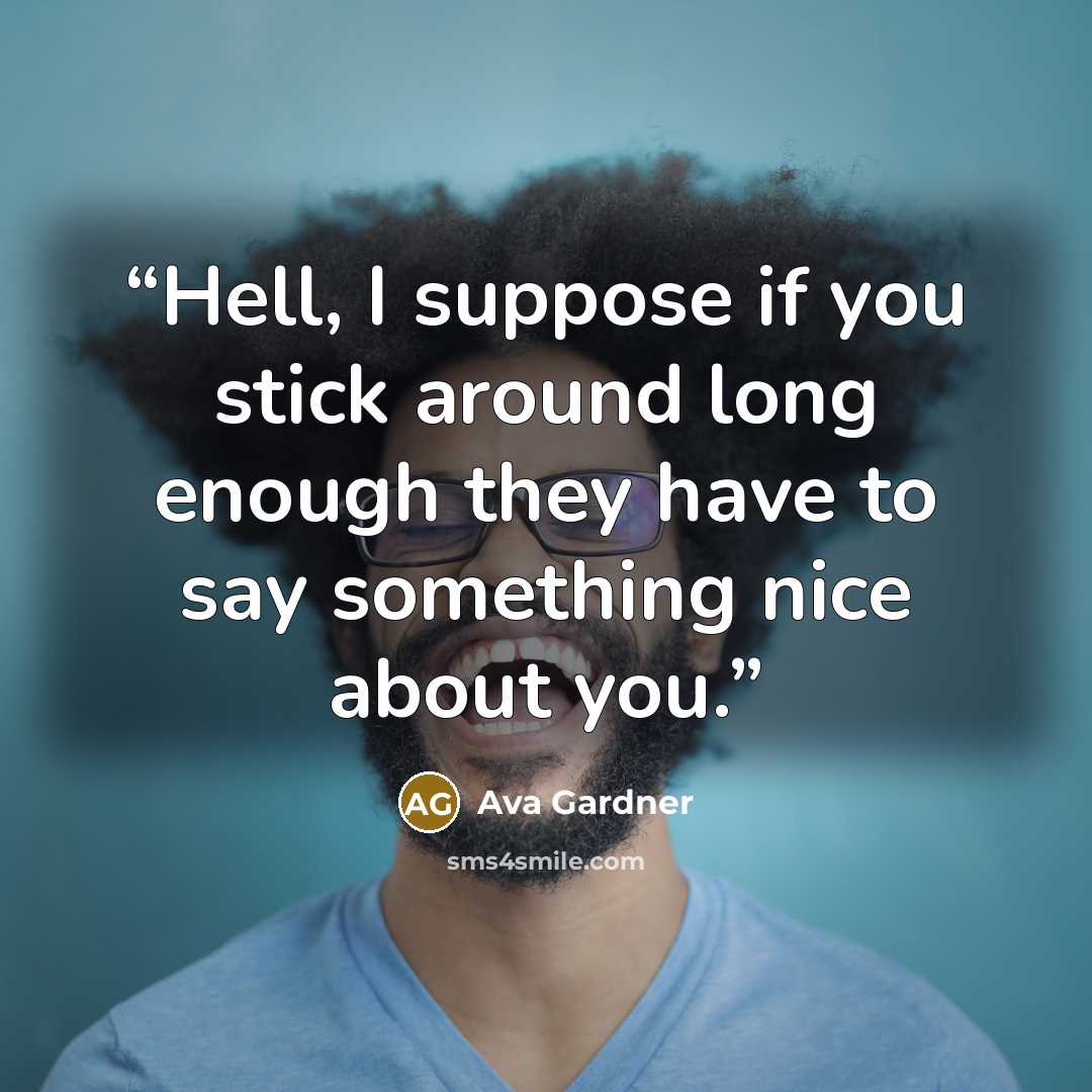 “Hell, I suppose if you stick around long enough they have to say something nice about you.” quote by Ava Gardner