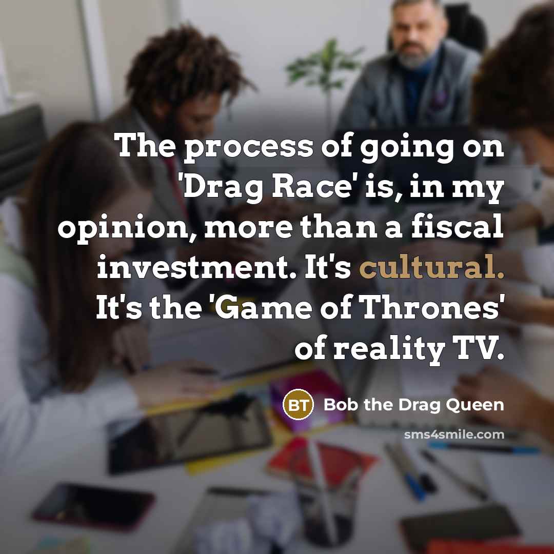 “The process of going on 'Drag Race' is, in my opinion, more than a fiscal investment. It's cultural. It's the 'Game of Thrones' of reality TV.” quote by Bob the Drag Queen