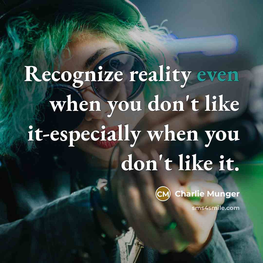 “Recognize reality even when you don't like it-especially when you don't like it.” quote by Charlie Munger