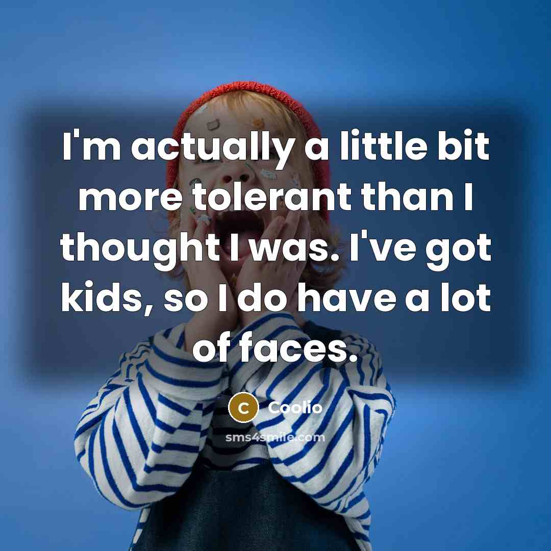 “I'm actually a little bit more tolerant than I thought I was. I've got kids, so I do have a lot of faces.” quote by Coolio