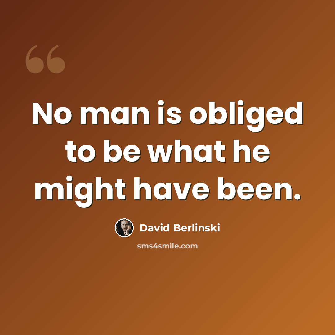“No man is obliged to be what he might have been.” quote by David Berlinski