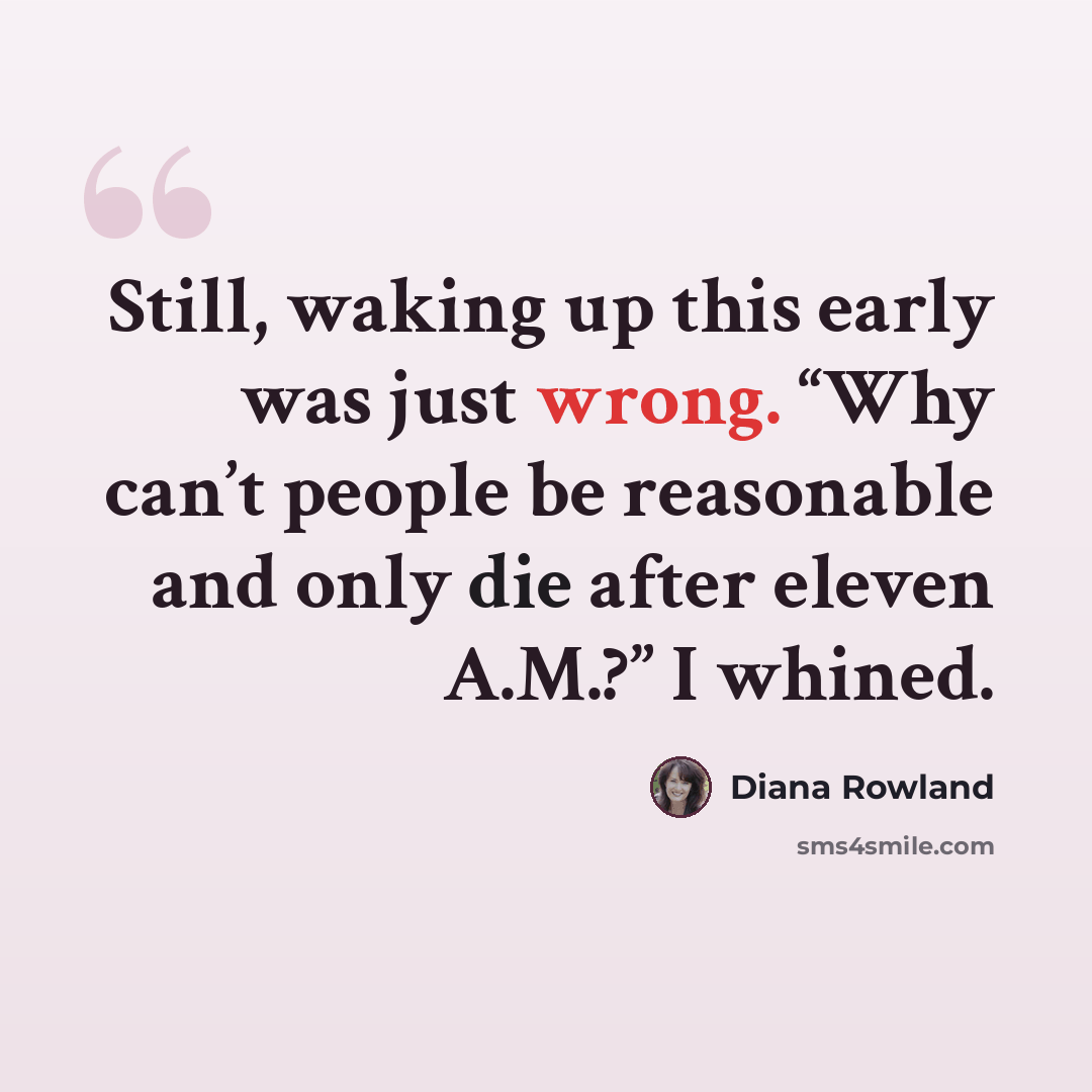 “Still, waking up this early was just wrong. “Why can’t people be reasonable and only die after eleven A.M.?” I whined.” quote by Diana Rowland